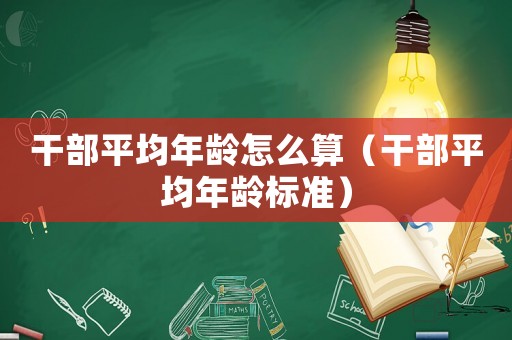 干部平均年齡怎么算（干部平均年齡標(biāo)準(zhǔn)）