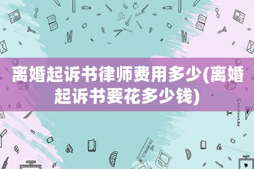 離婚起訴書(shū)律師費(fèi)用多少(離婚起訴書(shū)要花多少錢(qián))