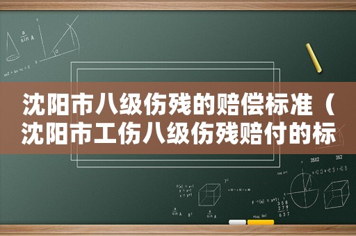 沈陽市八級傷殘的賠償標(biāo)準(zhǔn)（沈陽市工傷八級傷殘賠付的標(biāo)準(zhǔn)）