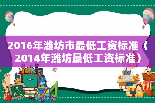 2016年濰坊市最低工資標(biāo)準(zhǔn)（2014年濰坊最低工資標(biāo)準(zhǔn)）