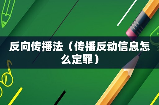 反向傳播法（傳播反動信息怎么定罪）