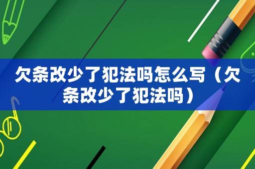 欠條改少了犯法嗎怎么寫（欠條改少了犯法嗎）