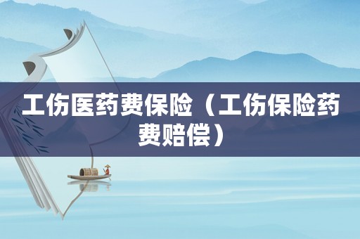 工傷醫(yī)藥費(fèi)保險(xiǎn)（工傷保險(xiǎn)藥費(fèi)賠償）