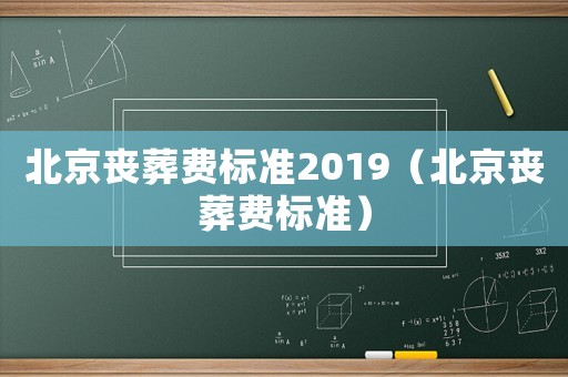北京喪葬費標(biāo)準(zhǔn)2019（北京喪葬費標(biāo)準(zhǔn)）
