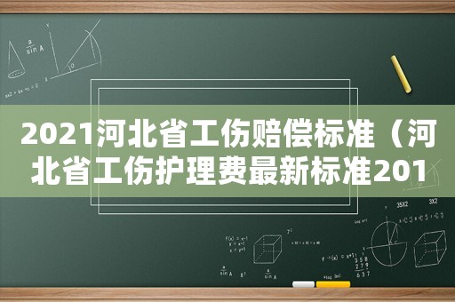 2021河北省工傷賠償標(biāo)準(zhǔn)（河北省工傷護(hù)理費(fèi)最新標(biāo)準(zhǔn)2015）