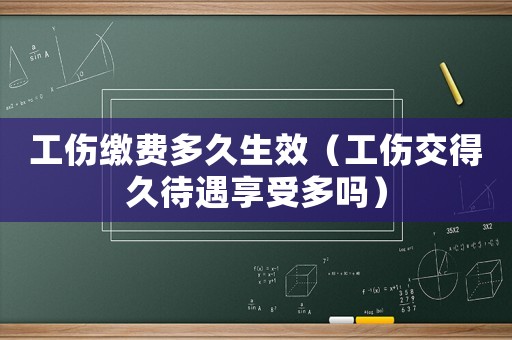 工傷繳費(fèi)多久生效（工傷交得久待遇享受多嗎）