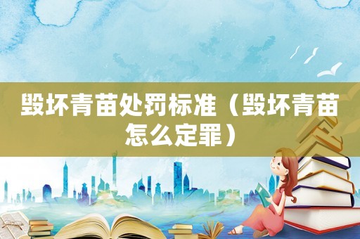 毀壞青苗處罰標準（毀壞青苗怎么定罪）