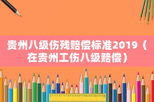 貴州八級(jí)傷殘賠償標(biāo)準(zhǔn)2019（在貴州工傷八級(jí)賠償）