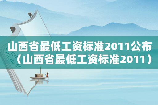 山西省最低工資標(biāo)準(zhǔn)2011公布（山西省最低工資標(biāo)準(zhǔn)2011）