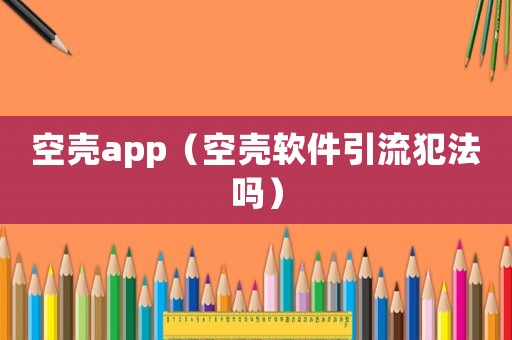 空殼app（空殼軟件引流犯法嗎）