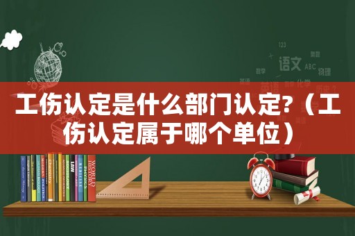 工傷認(rèn)定是什么部門認(rèn)定?（工傷認(rèn)定屬于哪個單位）