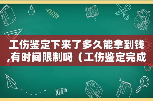 工傷鑒定下來了多久能拿到錢,有時(shí)間限制嗎（工傷鑒定完成以后多久能拿到錢）