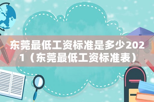 東莞最低工資標(biāo)準(zhǔn)是多少2021（東莞最低工資標(biāo)準(zhǔn)表）