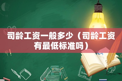 司齡工資一般多少（司齡工資有最低標(biāo)準(zhǔn)嗎）