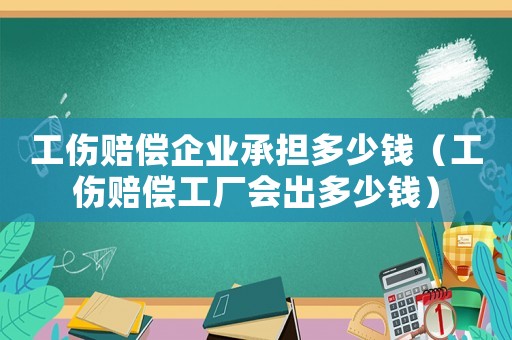 工傷賠償企業(yè)承擔(dān)多少錢（工傷賠償工廠會(huì)出多少錢）