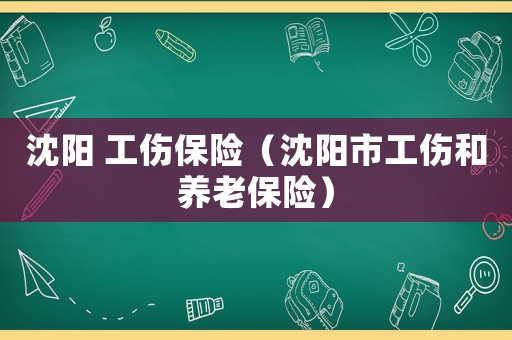 沈陽 工傷保險（沈陽市工傷和養(yǎng)老保險）
