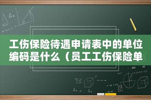 工傷保險(xiǎn)待遇申請(qǐng)表中的單位編碼是什么（員工工傷保險(xiǎn)單位編號(hào)）
