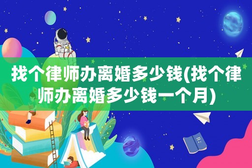 找個(gè)律師辦離婚多少錢(找個(gè)律師辦離婚多少錢一個(gè)月)