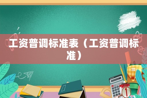 工資普調(diào)標(biāo)準(zhǔn)表（工資普調(diào)標(biāo)準(zhǔn)）