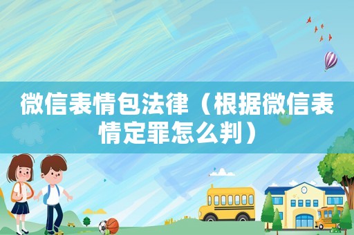 微信表情包法律（根據(jù)微信表情定罪怎么判）
