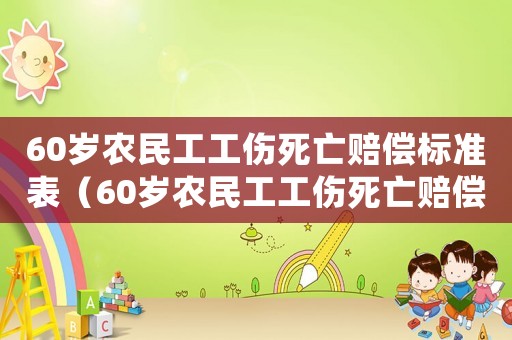 60歲農(nóng)民工工傷死亡賠償標(biāo)準(zhǔn)表（60歲農(nóng)民工工傷死亡賠償標(biāo)準(zhǔn)）