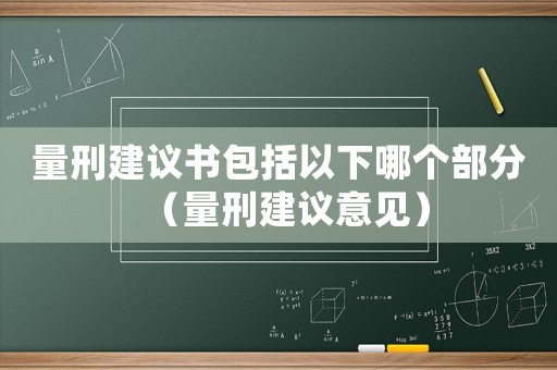 量刑建議書包括以下哪個(gè)部分（量刑建議意見）