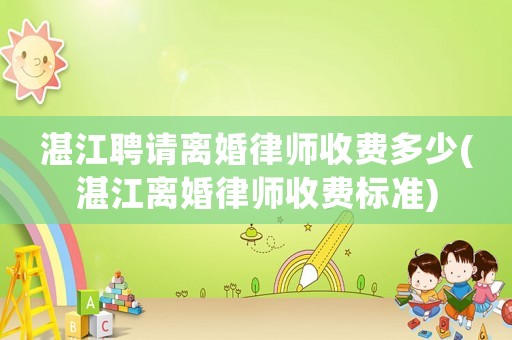 湛江聘請離婚律師收費多少(湛江離婚律師收費標(biāo)準(zhǔn))
