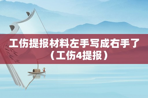 工傷提報(bào)材料左手寫(xiě)成右手了（工傷4提報(bào)）