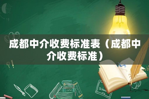 成都中介收費(fèi)標(biāo)準(zhǔn)表（成都中介收費(fèi)標(biāo)準(zhǔn)）