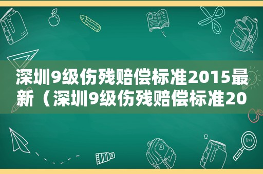 深圳9級傷殘賠償標(biāo)準(zhǔn)2015最新（深圳9級傷殘賠償標(biāo)準(zhǔn)2015）