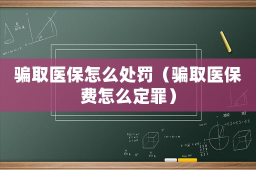 騙取醫(yī)保怎么處罰（騙取醫(yī)保費怎么定罪）
