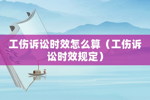 工傷訴訟時(shí)效怎么算（工傷訴訟時(shí)效規(guī)定）