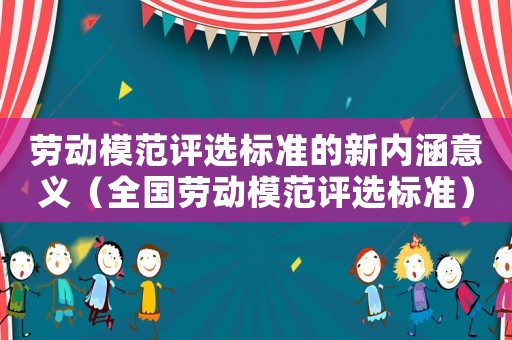 勞動模范評選標(biāo)準(zhǔn)的新內(nèi)涵意義（全國勞動模范評選標(biāo)準(zhǔn)）