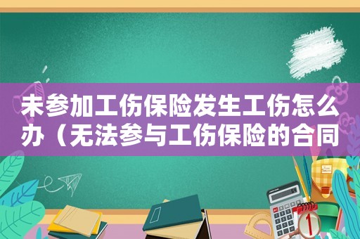 未參加工傷保險發(fā)生工傷怎么辦（無法參與工傷保險的合同協(xié)議）
