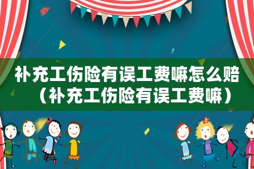 補(bǔ)充工傷險(xiǎn)有誤工費(fèi)嘛怎么賠（補(bǔ)充工傷險(xiǎn)有誤工費(fèi)嘛）