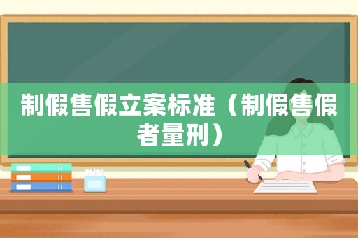 制假售假立案標(biāo)準(zhǔn)（制假售假者量刑）
