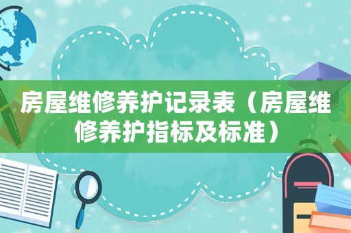 房屋維修養(yǎng)護(hù)記錄表（房屋維修養(yǎng)護(hù)指標(biāo)及標(biāo)準(zhǔn)）