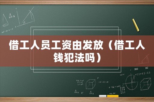 借工人員工資由發(fā)放（借工人錢犯法嗎）