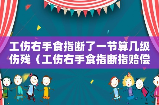 工傷右手食指斷了一節(jié)算幾級傷殘（工傷右手食指斷指賠償）