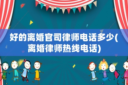 好的離婚官司律師電話多少(離婚律師熱線電話)
