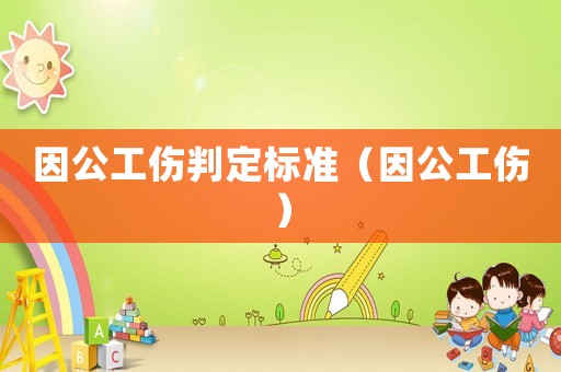 因公工傷判定標(biāo)準(zhǔn)（因公工傷）