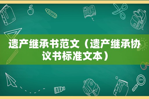 遺產(chǎn)繼承書范文（遺產(chǎn)繼承協(xié)議書標(biāo)準(zhǔn)文本）