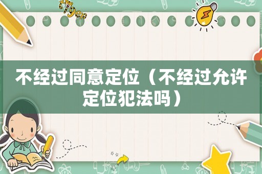 不經(jīng)過同意定位（不經(jīng)過允許定位犯法嗎）