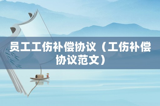 員工工傷補(bǔ)償協(xié)議（工傷補(bǔ)償協(xié)議范文）