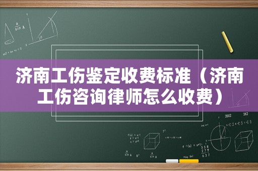 濟(jì)南工傷鑒定收費(fèi)標(biāo)準(zhǔn)（濟(jì)南工傷咨詢律師怎么收費(fèi)）