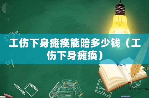 工傷下身癱瘓能陪多少錢(qián)（工傷下身癱瘓）