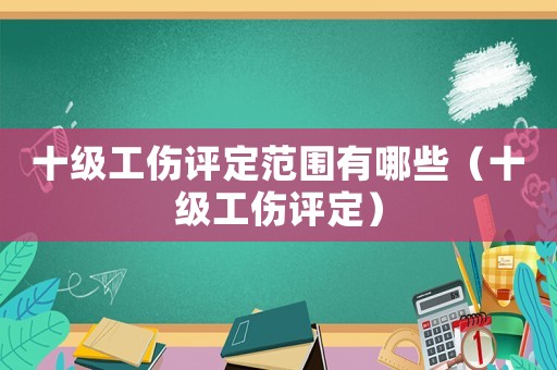 十級工傷評定范圍有哪些（十級工傷評定）