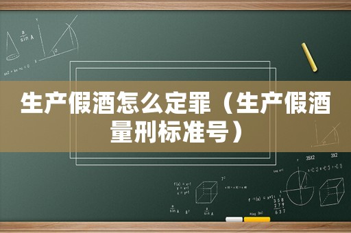 生產(chǎn)假酒怎么定罪（生產(chǎn)假酒量刑標(biāo)準號）