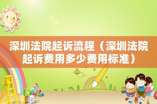 深圳法院起訴流程（深圳法院起訴費用多少費用標準）