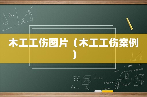木工工傷圖片（木工工傷案例）